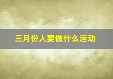 三月份人要做什么运动