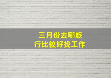 三月份去哪旅行比较好找工作