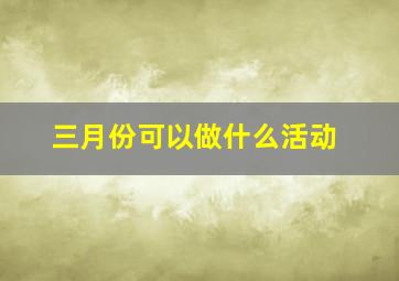 三月份可以做什么活动