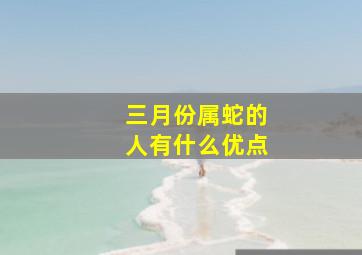 三月份属蛇的人有什么优点