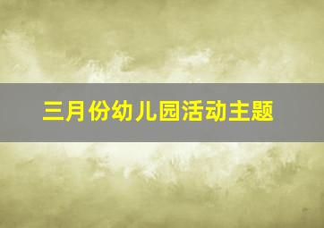 三月份幼儿园活动主题