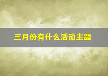 三月份有什么活动主题