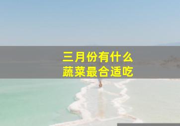 三月份有什么蔬菜最合适吃