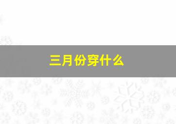 三月份穿什么