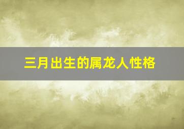 三月出生的属龙人性格