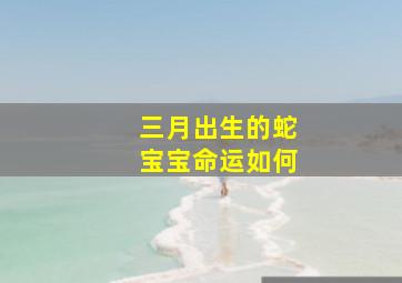 三月出生的蛇宝宝命运如何