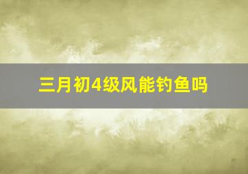 三月初4级风能钓鱼吗