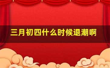 三月初四什么时候退潮啊