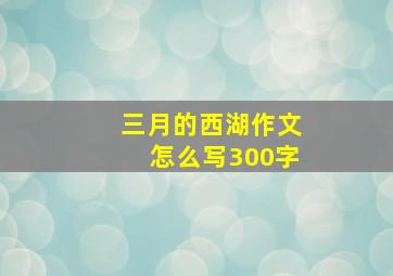 三月的西湖作文怎么写300字