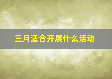 三月适合开展什么活动