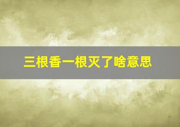 三根香一根灭了啥意思