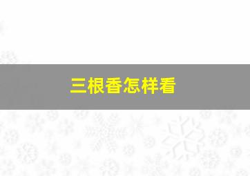 三根香怎样看