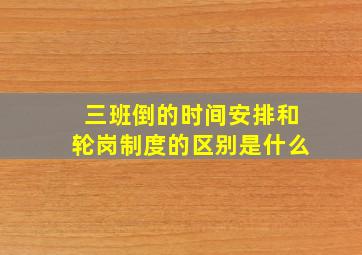 三班倒的时间安排和轮岗制度的区别是什么