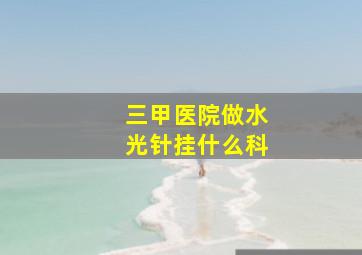 三甲医院做水光针挂什么科