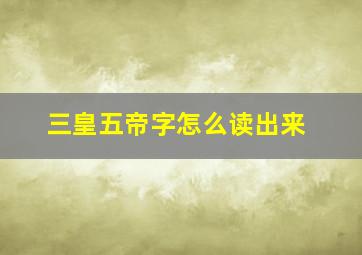 三皇五帝字怎么读出来