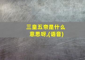 三皇五帝是什么意思呀,(语音)