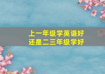 上一年级学英语好还是二三年级学好