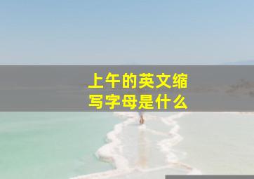 上午的英文缩写字母是什么