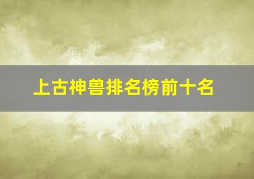 上古神兽排名榜前十名