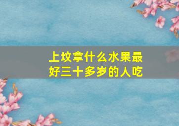 上坟拿什么水果最好三十多岁的人吃