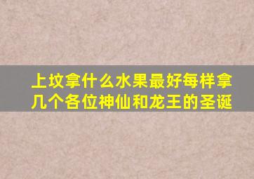 上坟拿什么水果最好每样拿几个各位神仙和龙王的圣诞