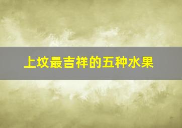 上坟最吉祥的五种水果