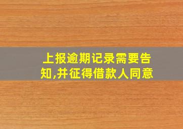 上报逾期记录需要告知,并征得借款人同意