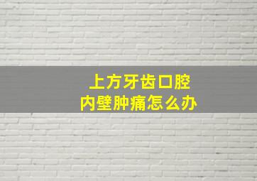 上方牙齿口腔内壁肿痛怎么办