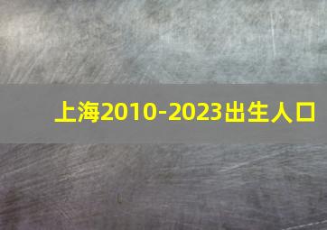 上海2010-2023出生人口