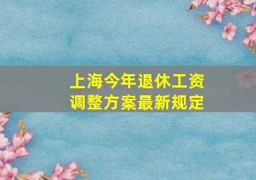 上海今年退休工资调整方案最新规定