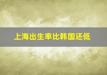 上海出生率比韩国还低