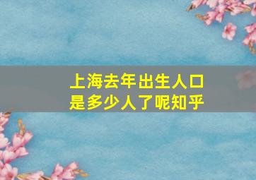 上海去年出生人口是多少人了呢知乎