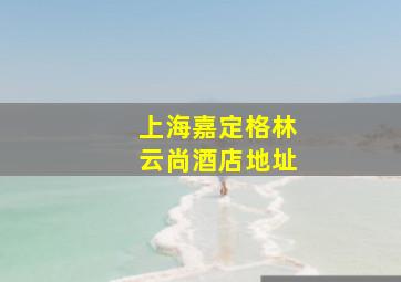 上海嘉定格林云尚酒店地址