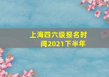 上海四六级报名时间2021下半年