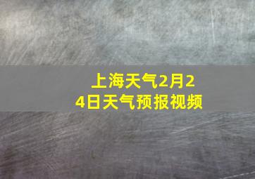 上海天气2月24日天气预报视频