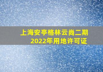 上海安亭格林云尚二期2022年用地许可证