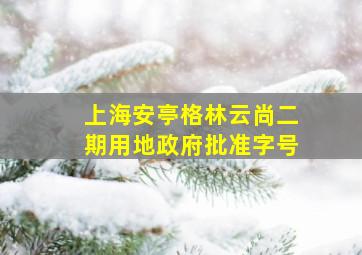 上海安亭格林云尚二期用地政府批准字号