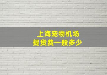 上海宠物机场提货费一般多少