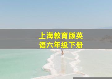 上海教育版英语六年级下册