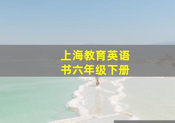 上海教育英语书六年级下册