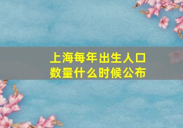 上海每年出生人口数量什么时候公布