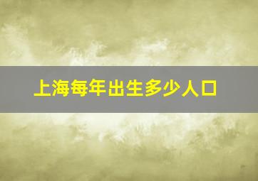 上海每年出生多少人口