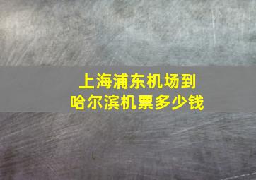 上海浦东机场到哈尔滨机票多少钱