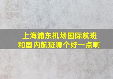 上海浦东机场国际航班和国内航班哪个好一点啊