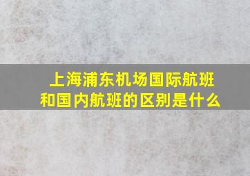 上海浦东机场国际航班和国内航班的区别是什么