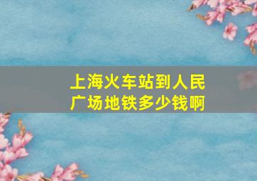 上海火车站到人民广场地铁多少钱啊