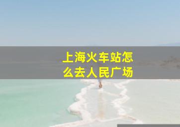 上海火车站怎么去人民广场