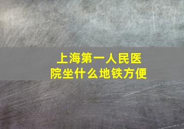 上海第一人民医院坐什么地铁方便