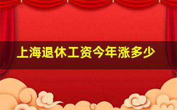 上海退休工资今年涨多少