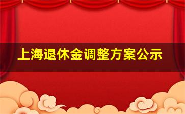 上海退休金调整方案公示